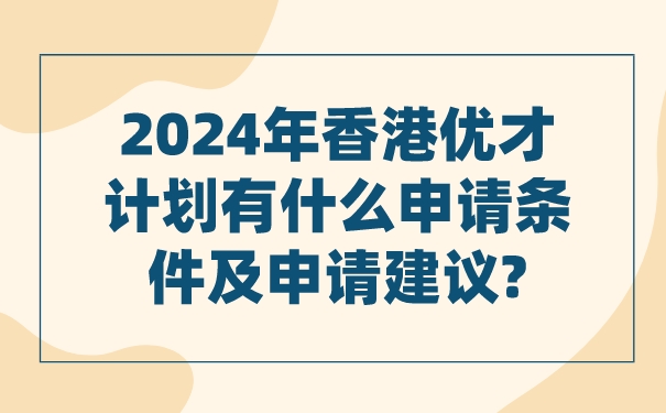 2024年香港优才计划有什么申请条件及申请建议_.jpg