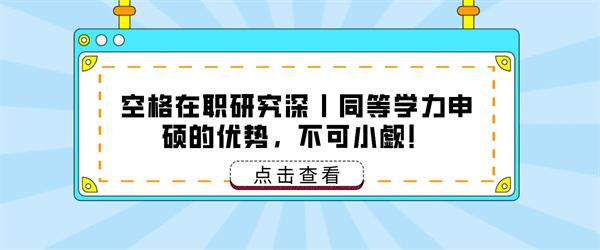 空格在职研究深丨同等学力申硕的优势，不可小觑！.jpg