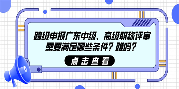跨级申报广东中级高级职称评审需要满足哪些条件难吗.jpg