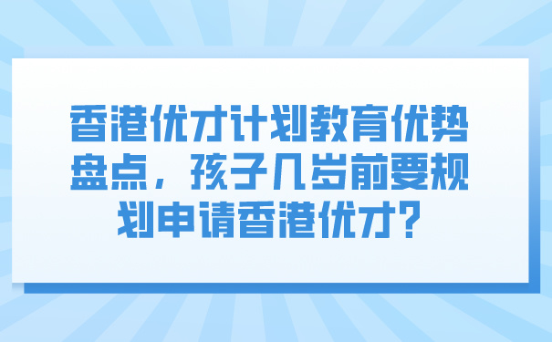 香港优才计划教育优势盘点，孩子几岁前要规划申请香港优才_.jpg