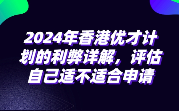 2024年香港优才计划的利弊详解，评估自己适不适合申请.jpg