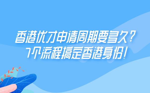 香港优才申请周期要多久_7个流程搞定香港身份!.jpg