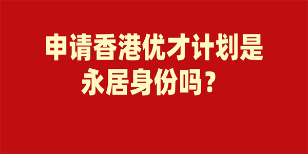 申请香港优才计划是永居身份吗？.jpg