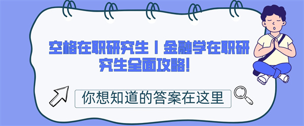 空格在职研究生丨金融学在职研究生全面攻略！.jpg