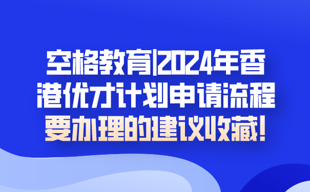 空格教育_2024年香港优才计划申请流程，要办理的建议收藏!.png