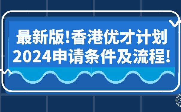 最新版!香港优才计划2024申请条件及流程!.jpg