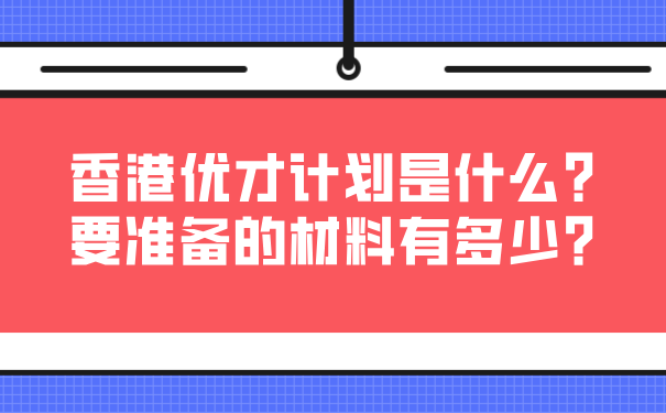 香港优才计划是什么_要准备的材料有多少_.png