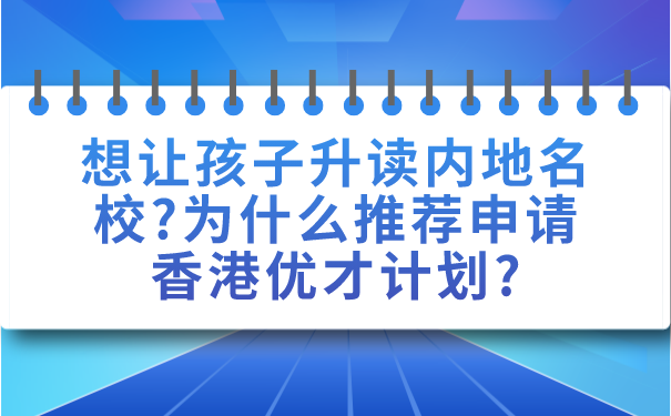 想让孩子升读内地名校_为什么推荐申请香港优才计划_.png