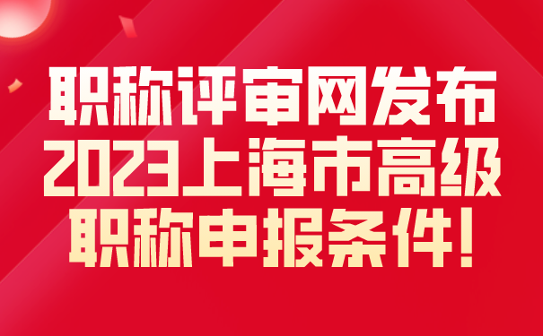 职称评审网发布2023上海市高级职称申报条件.png
