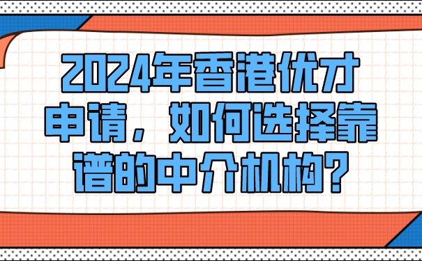 2024年香港优才申请，如何选择靠谱的中介机构_.png