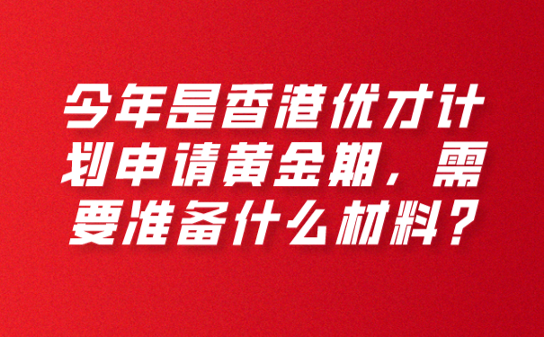 今年是香港优才计划申请黄金期，需要准备什么材料_.png