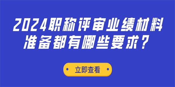 2024职称评审业绩材料准备都有哪些要求.jpg
