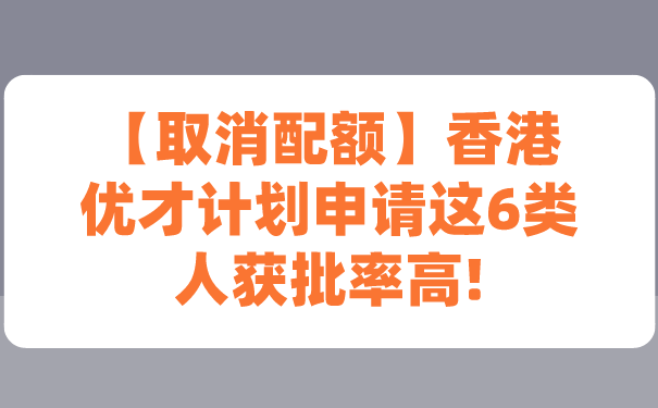 【取消配额】香港优才计划申请这6类人获批率高!.png