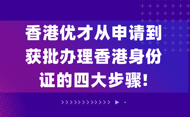 香港优才从申请到获批办理香港身份证的四大步骤!.png