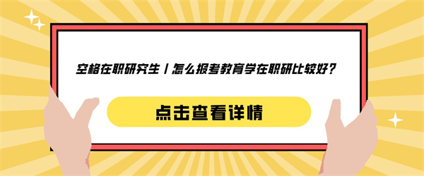 空格在职研究生丨怎么报考教育学在职研比较好？.jpg