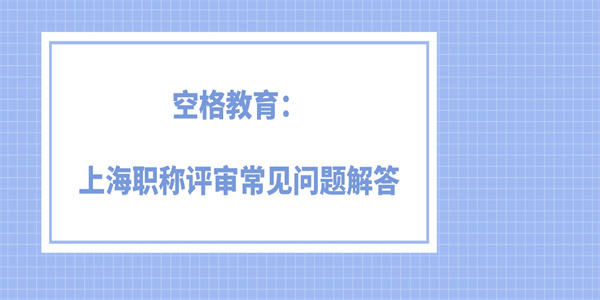 空格教育上海职称评审常见问题解答.jpg
