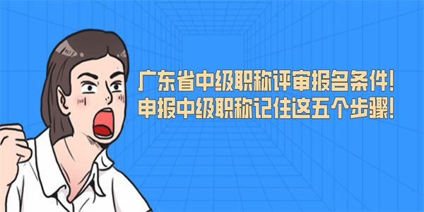 广东省中级职称评审报名条件申报中级职称记住这五个步骤.jpg