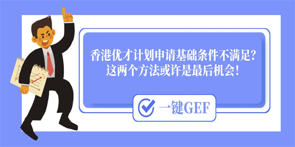 香港优才计划申请基础条件不满足？这两个方法或许是最后机会！.jpg