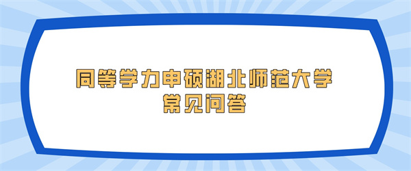 空格在职研究生丨同等学力申硕湖北师范大学常见问答.jpg