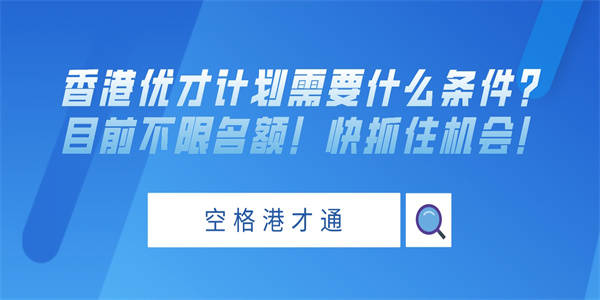 香港优才计划需要什么条件？目前不限名额！快抓住机会！.jpg