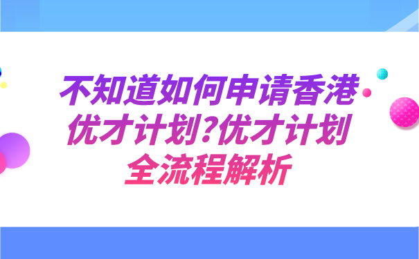 不知道如何申请香港优才计划_优才计划全流程解析.png