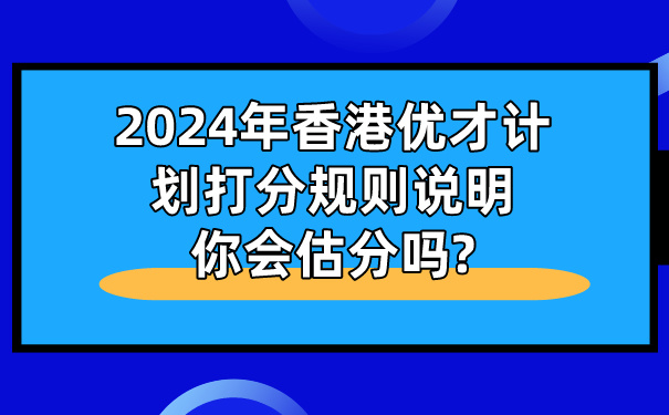 2024年香港优才计划打分规则说明，你会估分吗_.jpg