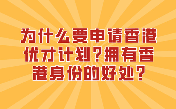 为什么要申请香港优才计划_拥有香港身份的好处_.jpg