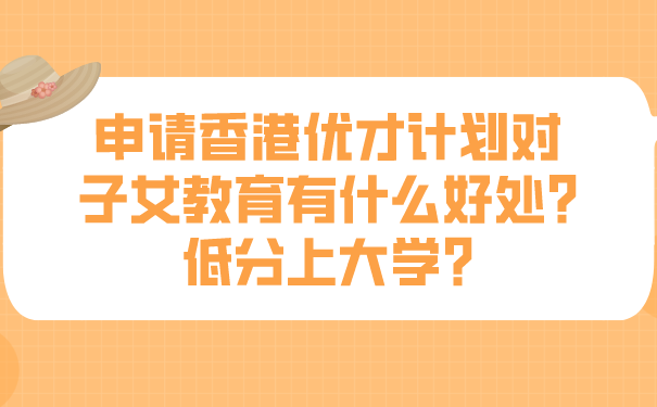 申请香港优才计划对子女教育有什么好处_低分上大学_.png