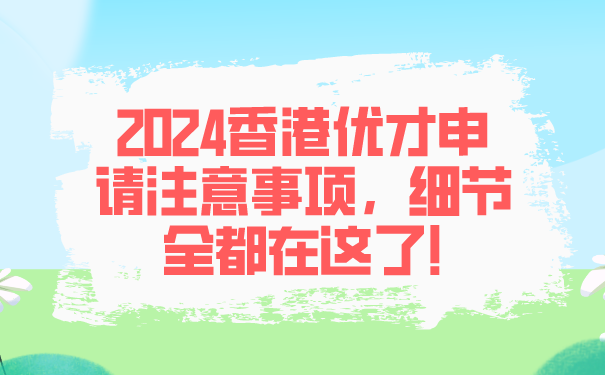 2024香港优才申请注意事项，细节全都在这了!.png