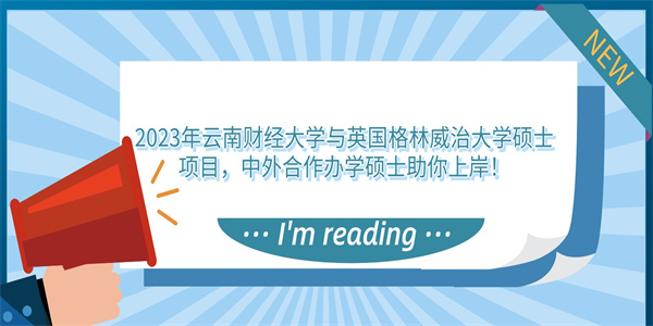 2023年云南财经大学与英国格林威治大学硕士项目，中外合作办学硕士助你上岸！.jpg