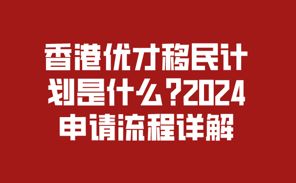 香港优才移民计划是什么_2024申请流程详解.jpg