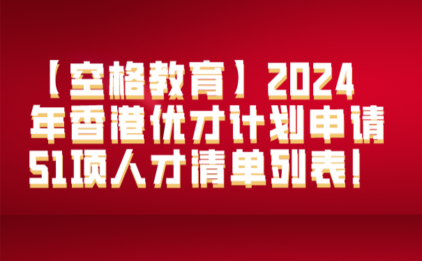 【空格教育】2024年香港优才计划申请51项人才清单列表!.png