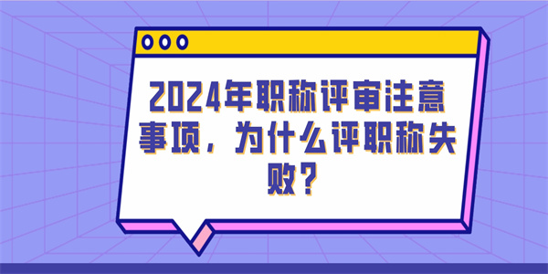 2024年职称评审注意事项为什么评职称失败.jpg