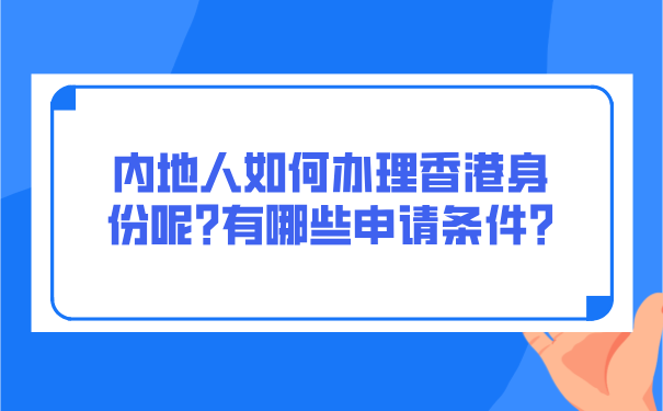 内地人如何办理香港身份呢_有哪些申请条件_.png