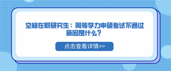 空格在职研究生：同等学力申硕考试不通过原因是什么？.jpg