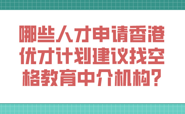 哪些人才申请香港优才计划建议找空格教育中介机构_.jpg