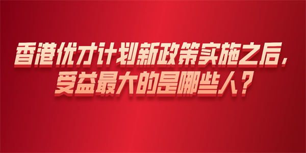 香港优才计划新政策实施之后，受益最大的是哪些人？.jpg