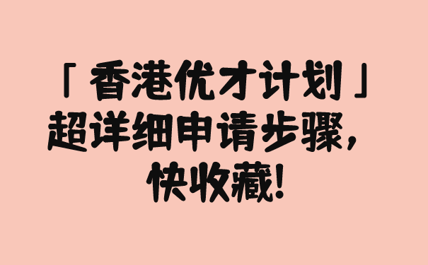 「香港优才计划」超详细申请步骤，快收藏!.png