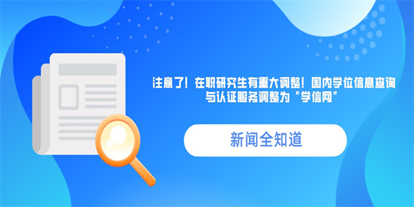 注意了！在职研究生有重大调整！国内学位信息查询与认证服务调整为“学信网”.jpg