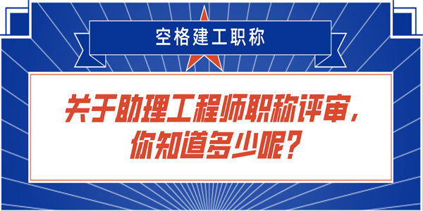 关于助理工程师职称评审你知道多少呢.jpg
