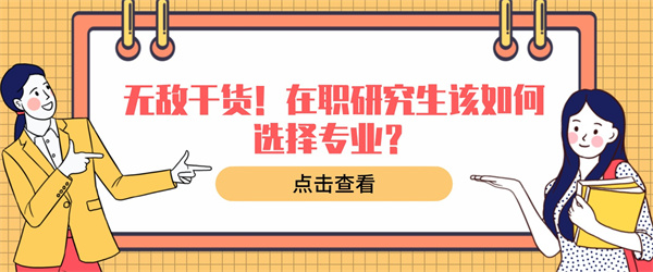 无敌干货！在职研究生该如何选择专业？.jpg