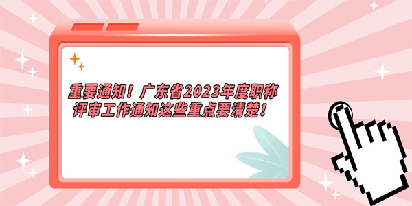 重要通知广东省2023年度职称评审工作通知这些重点要清楚.jpg