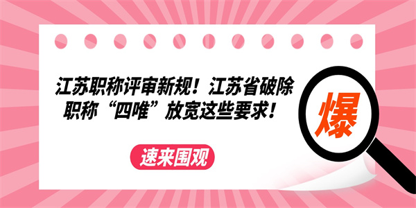 江苏职称评审新规江苏省破除职称四唯放宽这些要求.jpg