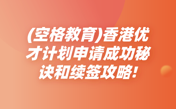 空格教育香港优才计划申请成功秘诀和续签攻略!.png