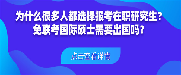 为什么很多人都选择报考在职研究生？免联考国际硕士需要出国吗？.jpg