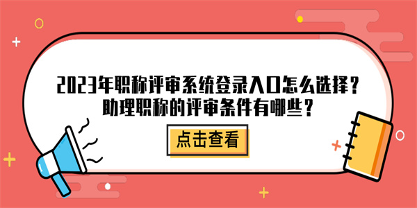 2023年职称评审系统登录入口怎么选择助理职称的评审条件有哪些.jpg