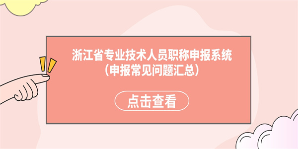 浙江省专业技术人员职称申报系统申报常见问题汇总.jpg