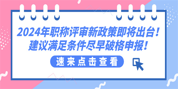 2024年职称评审新政策即将出台建议满足条件尽早破格申报.jpg