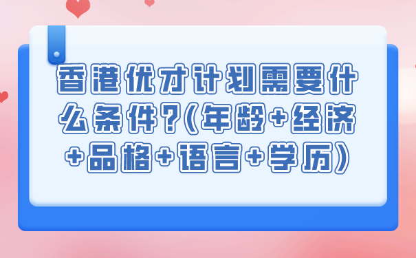 香港优才计划需要什么条件_年龄经济品格语言学历.png